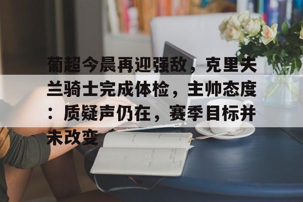葡超今晨再迎强敌，克里夫兰骑士完成体检，主帅态度：质疑声仍在，赛季目标并未改变